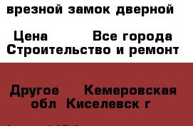 врезной замок дверной › Цена ­ 500 - Все города Строительство и ремонт » Другое   . Кемеровская обл.,Киселевск г.